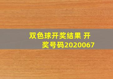 双色球开奖结果 开奖号码2020067